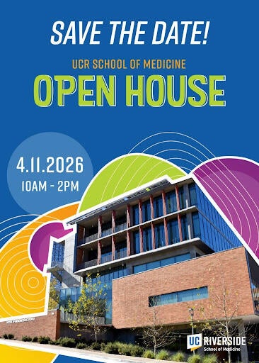 Event flyer for the UCR School of Medicine’s open house featuring the school’s Education Building 2 and an abstract blue, green, gold, and purple background. Text reads: Save the Date! UCR School of Medicine Open House. April 11, 2026, 10 AM to 2 PM.
